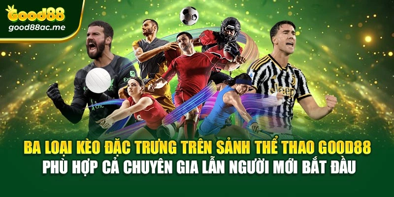 Ba loại kèo đặc trưng trên sảnh Thể thao Good88 phù hợp cả chuyên gia lẫn người mới bắt đầu
