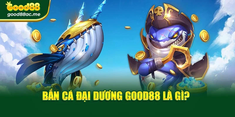 Bắn cá đại dương Good88 là gì