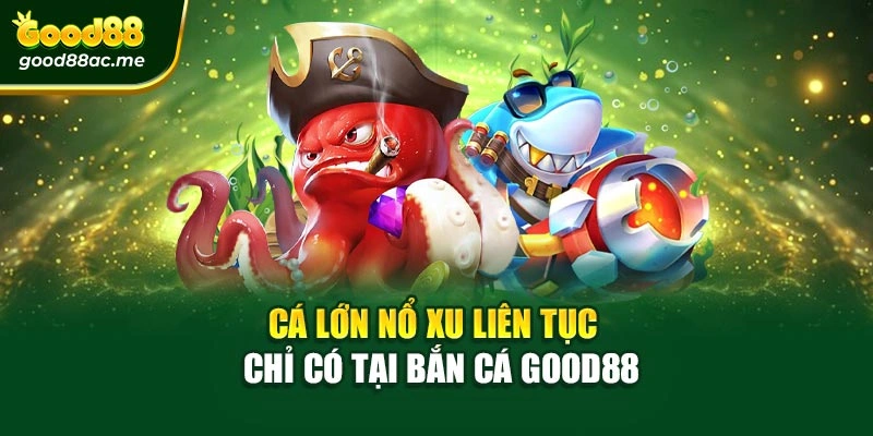 Cá lớn nổ xu liên tục – Chỉ có tại bắn cá Good88