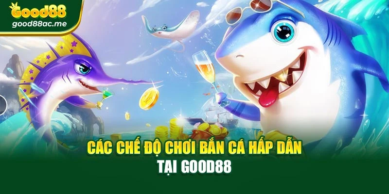 Các chế độ chơi bắn cá hấp dẫn tại Good88