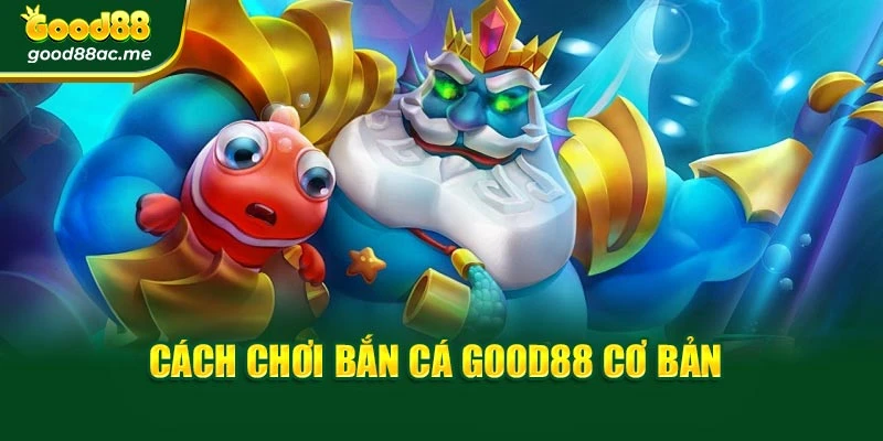 Cách chơi bắn cá Good88 cơ bản