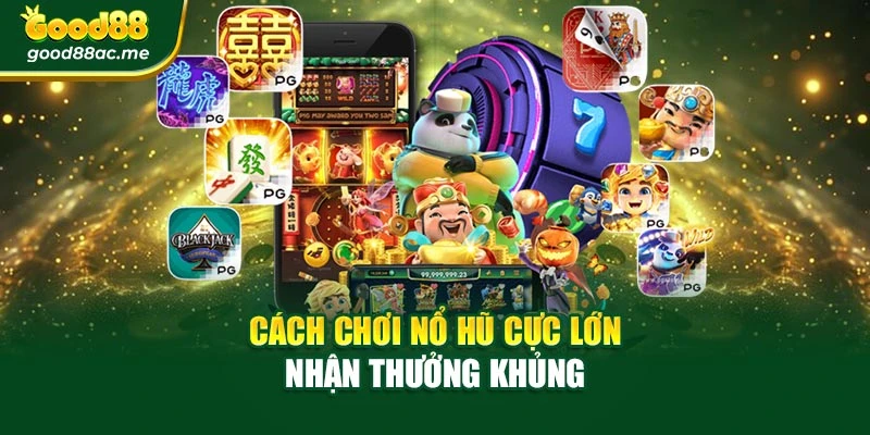 Cách chơi nổ hũ cực lớn nhận thưởng khủng