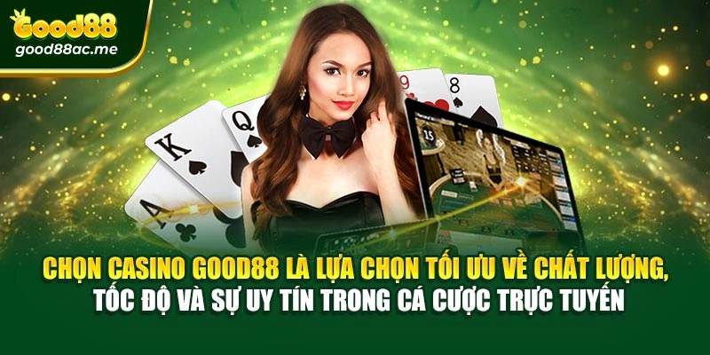 Chọn Casino Good88 là lựa chọn tối ưu về chất lượng, tốc độ và sự uy tín trong cá cược trực tuyến