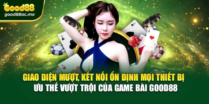 Giao diện mượt, kết nối ổn định mọi thiết bị – ưu thế vượt trội của Game bài Good88