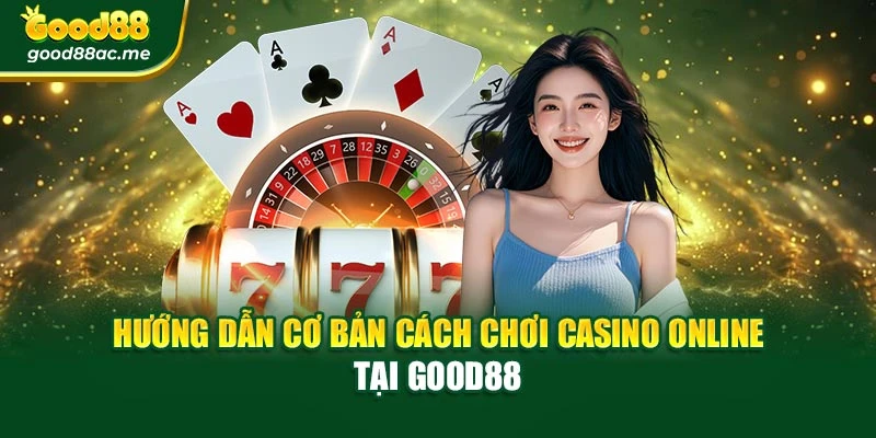 Hướng dẫn cơ bản cách chơi Casino Online tại Good88