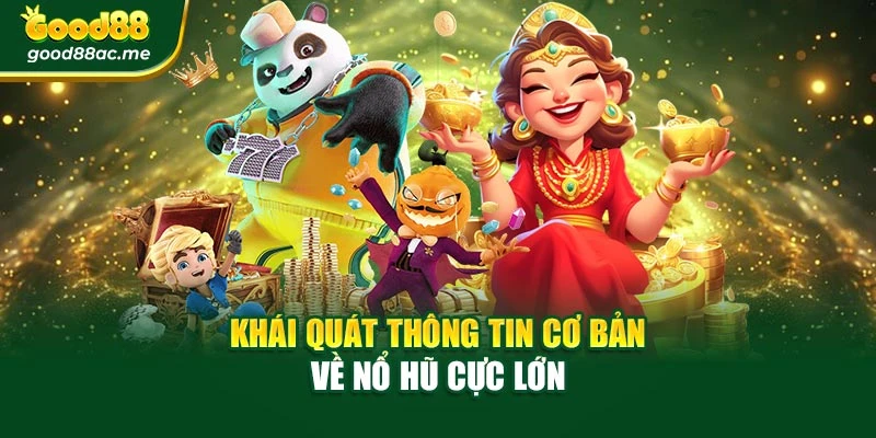 Khái quát thông tin cơ bản về nổ hũ cực lớn