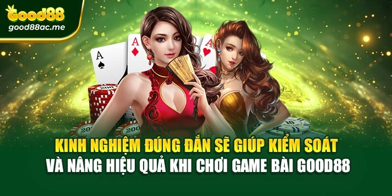 Kinh nghiệm đúng đắn sẽ giúp kiểm soát và nâng hiệu quả khi chơi Game bài Good88