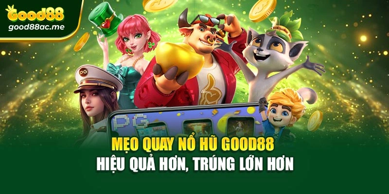 Mẹo quay Nổ hũ Good88 – Hiệu quả hơn, trúng lớn hơn