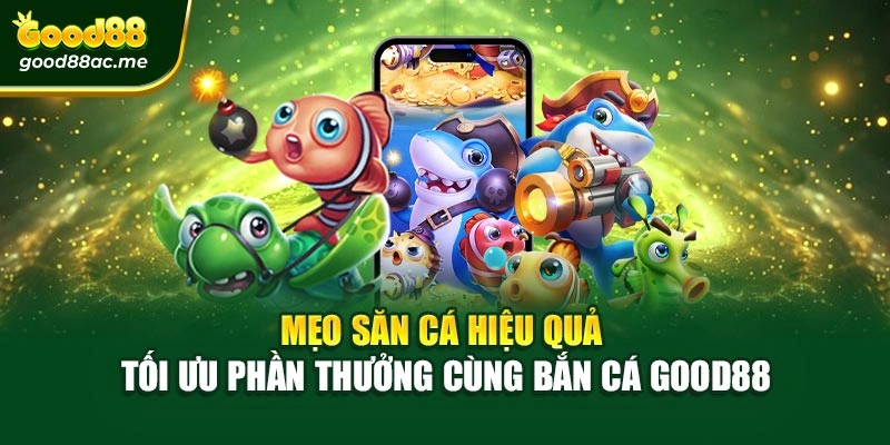 Mẹo săn cá hiệu quả – Tối ưu phần thưởng cùng bắn cá Good88