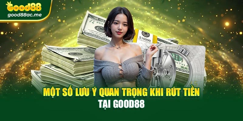 Một số lưu ý quan trọng khi rút tiền tại Good88