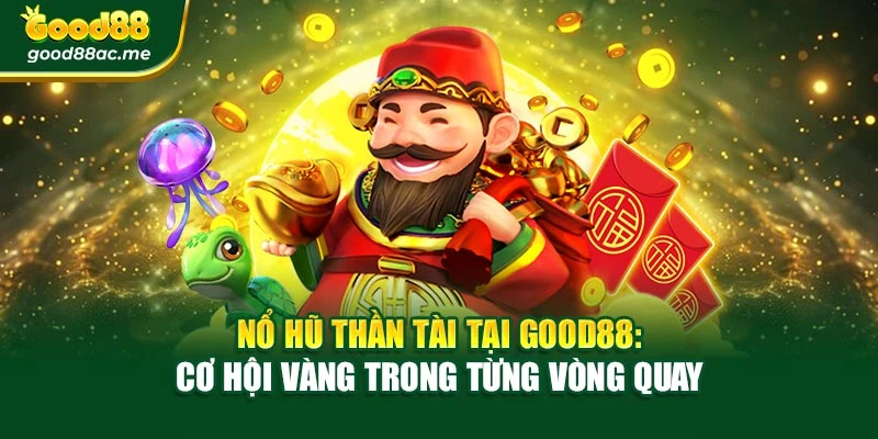 Nổ Hũ Thần Tài Tại Good88: Cơ Hội Vàng Trong Từng Vòng Quay
