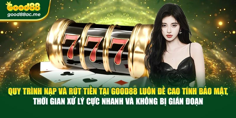 Quy trình nạp và rút tiền tại Good88 luôn đề cao tính bảo mật, thời gian xử lý cực nhanh và không bị gián đoạn