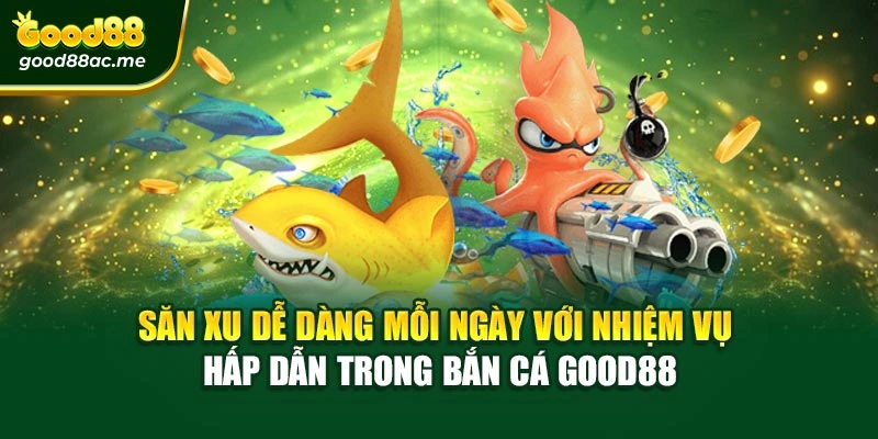 Săn xu dễ dàng mỗi ngày với nhiệm vụ hấp dẫn trong bắn cá Good88