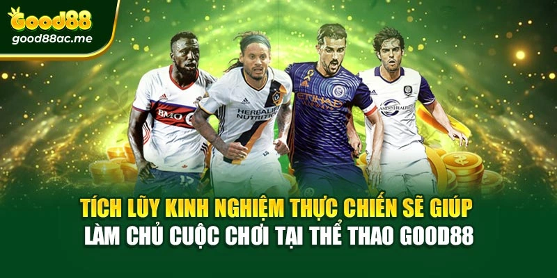 Tích lũy kinh nghiệm thực chiến sẽ giúp làm chủ cuộc chơi tại Thể thao Good88