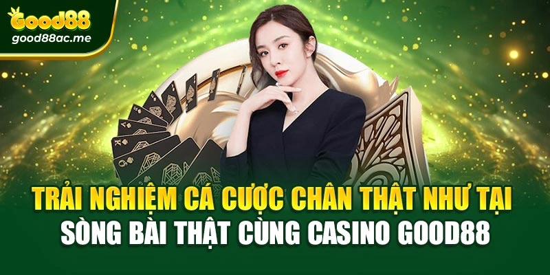 Trải nghiệm cá cược chân thật như tại sòng bài thật cùng Casino Good88