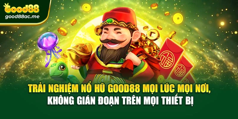 Trải nghiệm Nổ hũ Good88 mọi lúc mọi nơi, không gián đoạn trên mọi thiết bị
