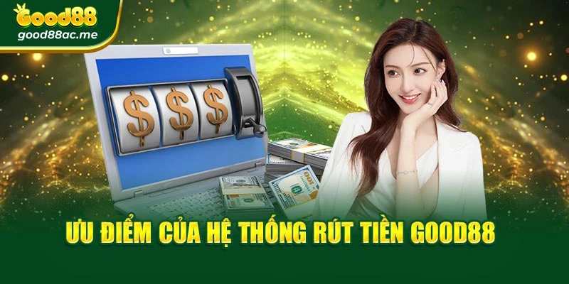 Ưu điểm của hệ thống rút tiền Good88