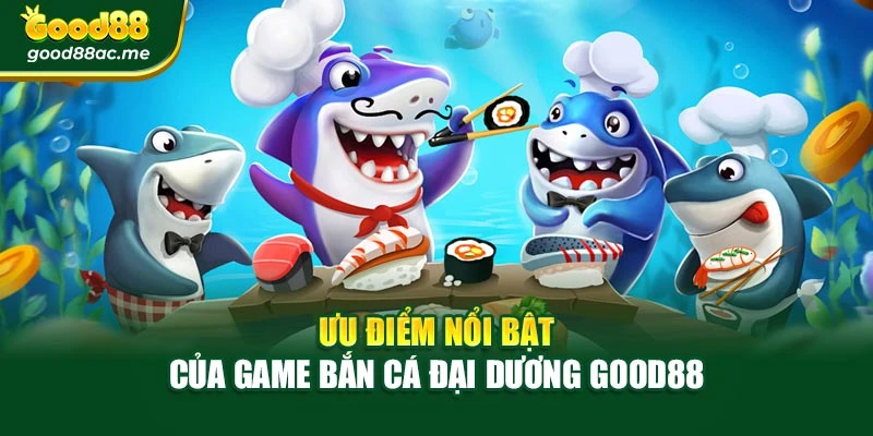 Ưu điểm nổi bật của game bắn cá đại dương Good88