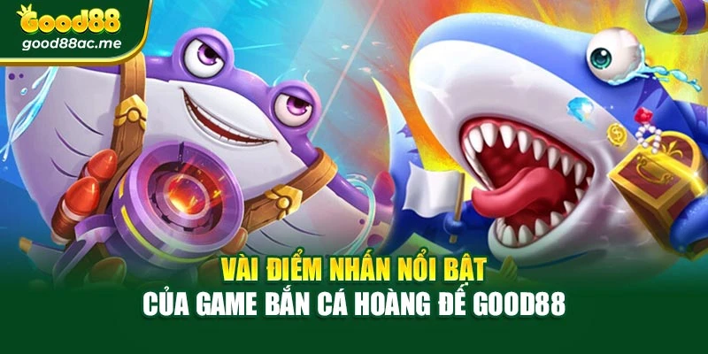 Vài điểm nhấn nổi bật của game Bắn cá hoàng đế Good88