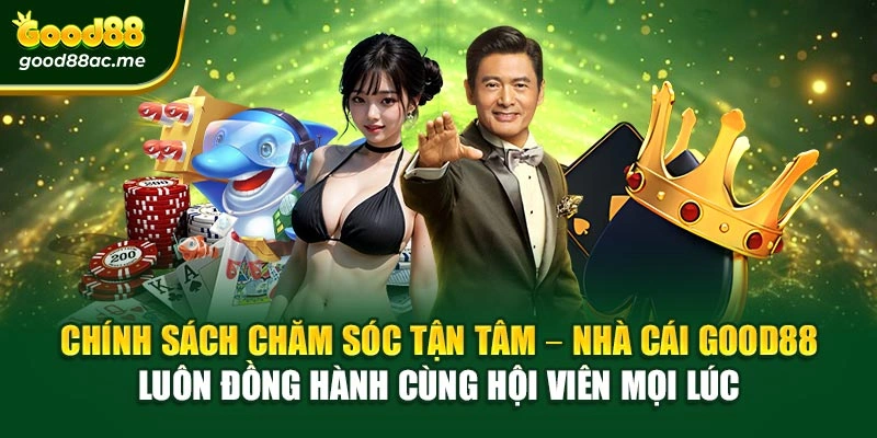 Chính sách chăm sóc tận tâm – Nhà cái Good88 luôn đồng hành cùng hội viên mọi lúc