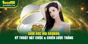 Chơi Xóc Đĩa Good88: Kỹ Thuật Đặt Cược & Chiến Lược Thắng