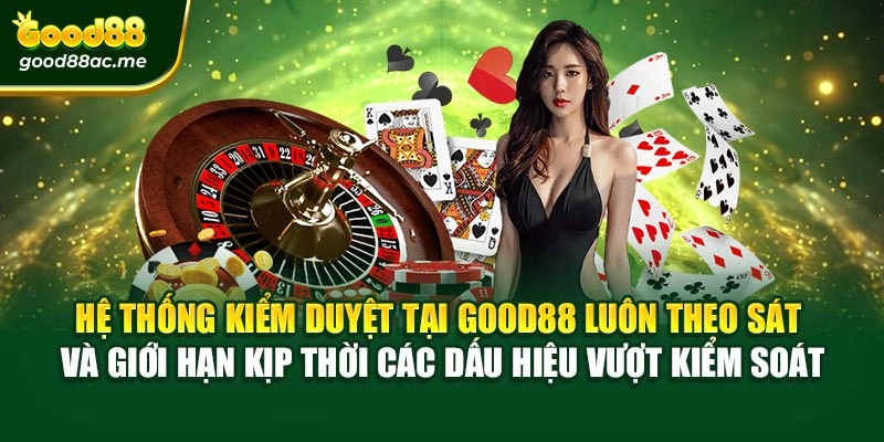 Hệ thống kiểm duyệt tại Good88 luôn theo sát và giới hạn kịp thời các dấu hiệu vượt kiểm soát