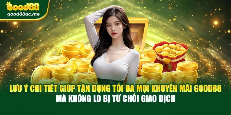 Lưu ý chi tiết giúp tận dụng tối đa mọi Khuyến mãi Good88 mà không lo bị từ chối giao dịch