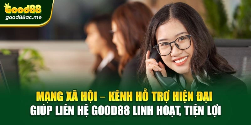 Mạng xã hội – Kênh hỗ trợ hiện đại giúp liên hệ Good88 linh hoạt, tiện lợi