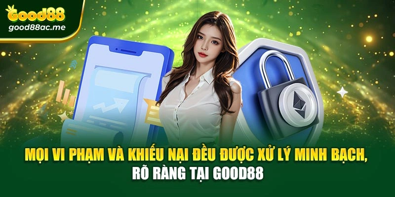 Mọi vi phạm và khiếu nại đều được xử lý minh bạch, rõ ràng tại Good88