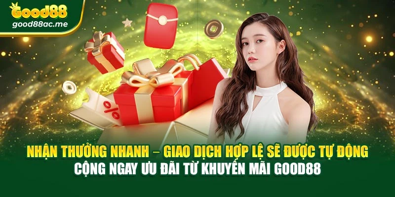 Nhận thưởng nhanh – Giao dịch hợp lệ sẽ được tự động cộng ngay ưu đãi từ Khuyến mãi Good88