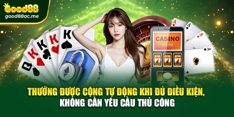 Thưởng được cộng tự động khi đủ điều kiện, không cần yêu cầu thủ công